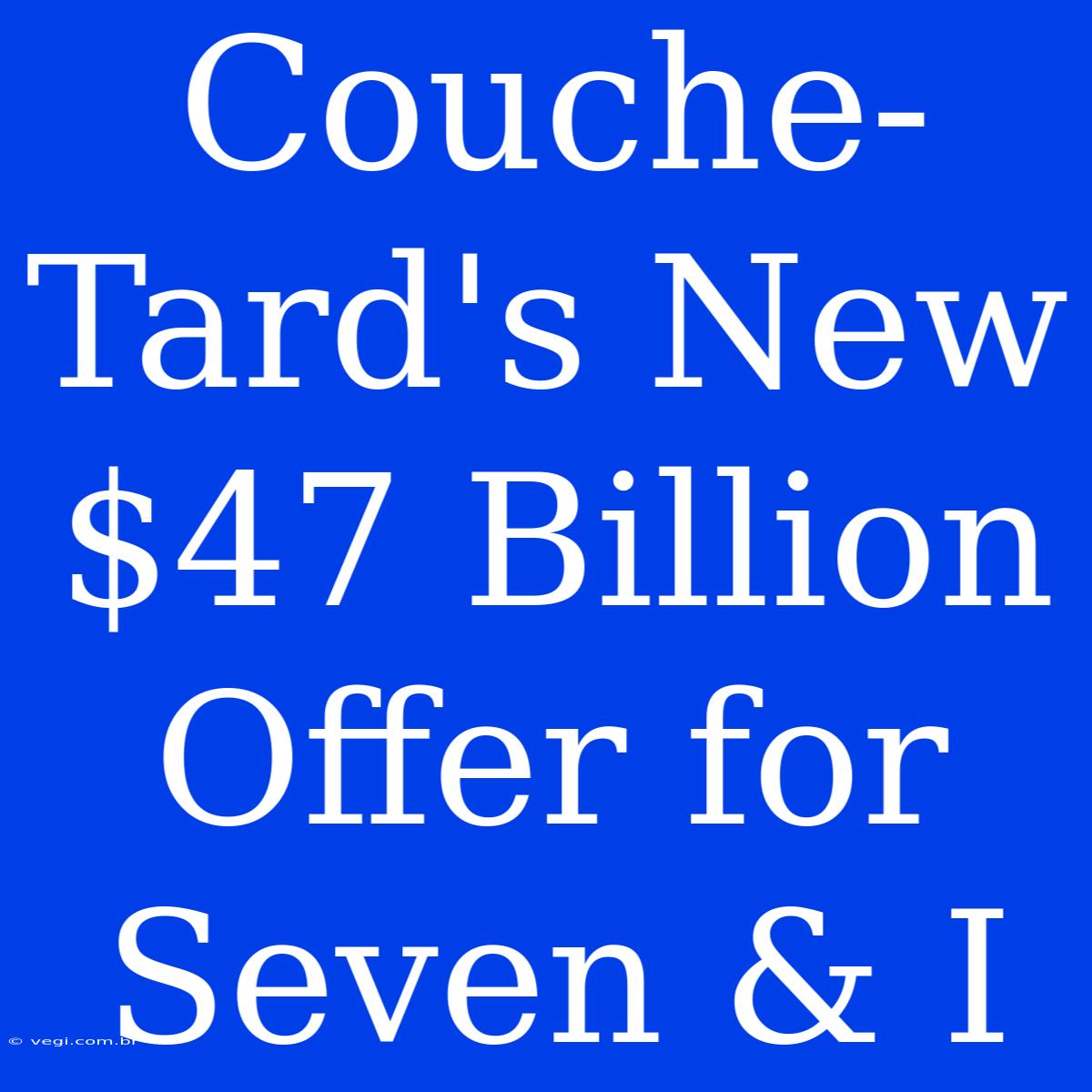 Couche-Tard's New $47 Billion Offer For Seven & I