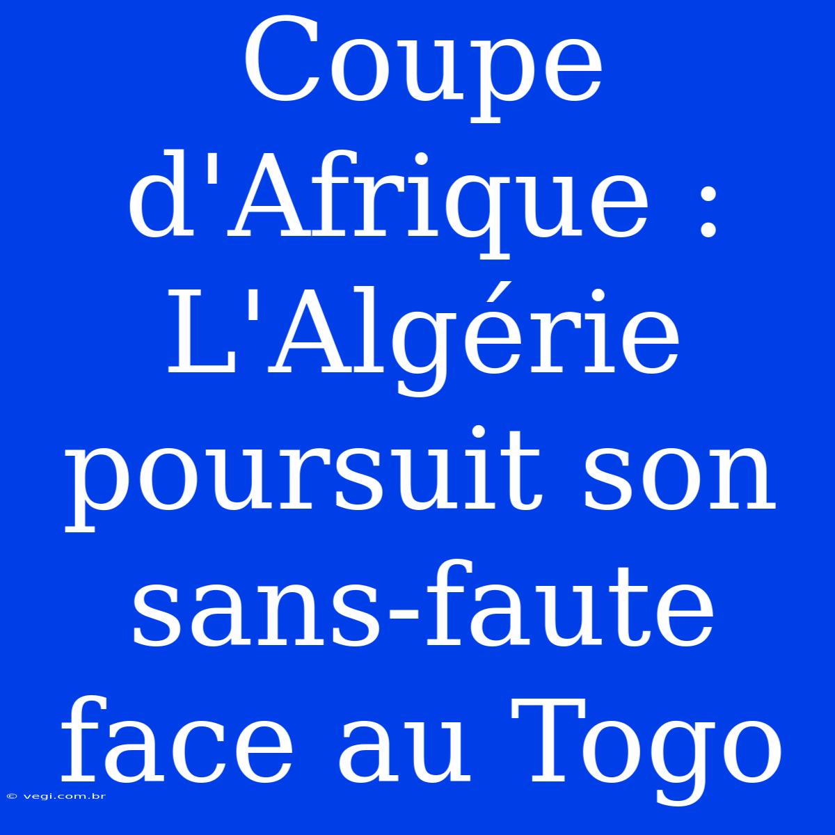 Coupe D'Afrique : L'Algérie Poursuit Son Sans-faute Face Au Togo