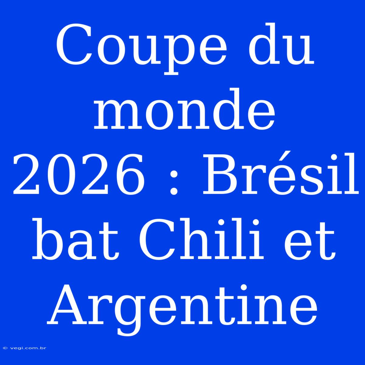 Coupe Du Monde 2026 : Brésil Bat Chili Et Argentine 