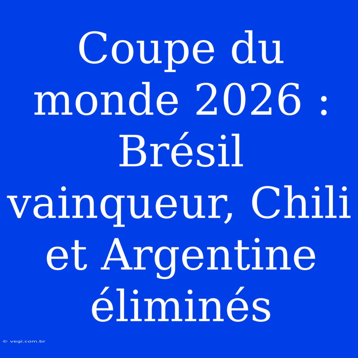 Coupe Du Monde 2026 : Brésil Vainqueur, Chili Et Argentine Éliminés