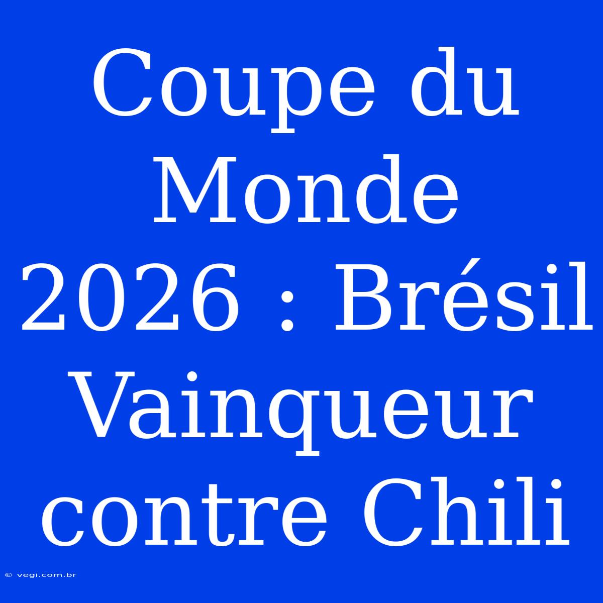 Coupe Du Monde 2026 : Brésil Vainqueur Contre Chili