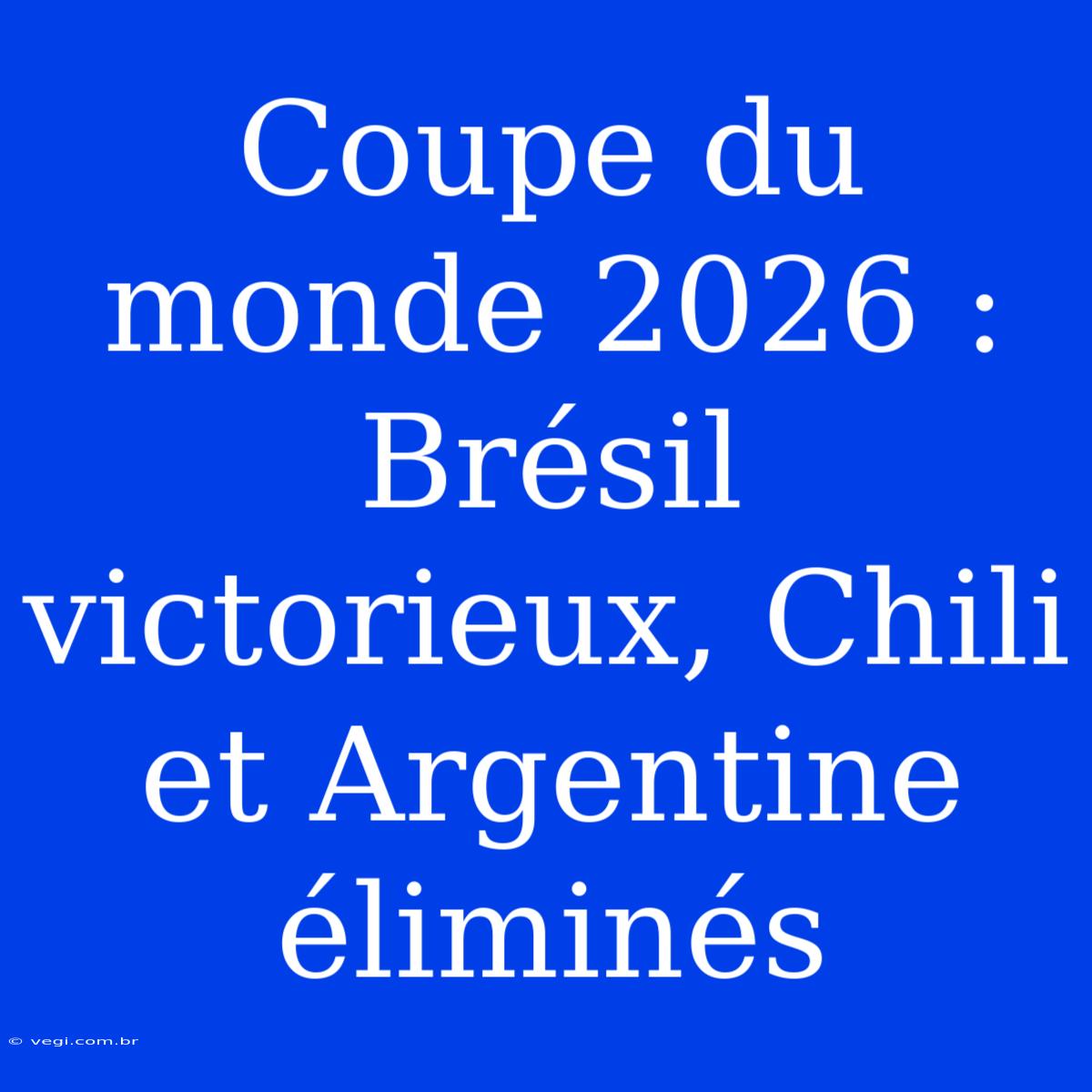 Coupe Du Monde 2026 : Brésil Victorieux, Chili Et Argentine Éliminés