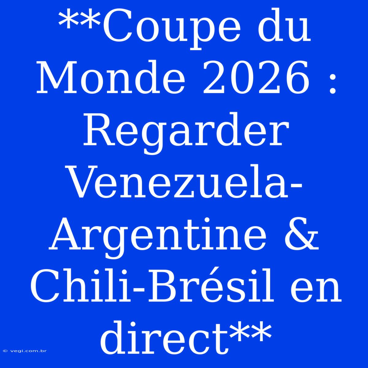 **Coupe Du Monde 2026 : Regarder Venezuela-Argentine & Chili-Brésil En Direct**