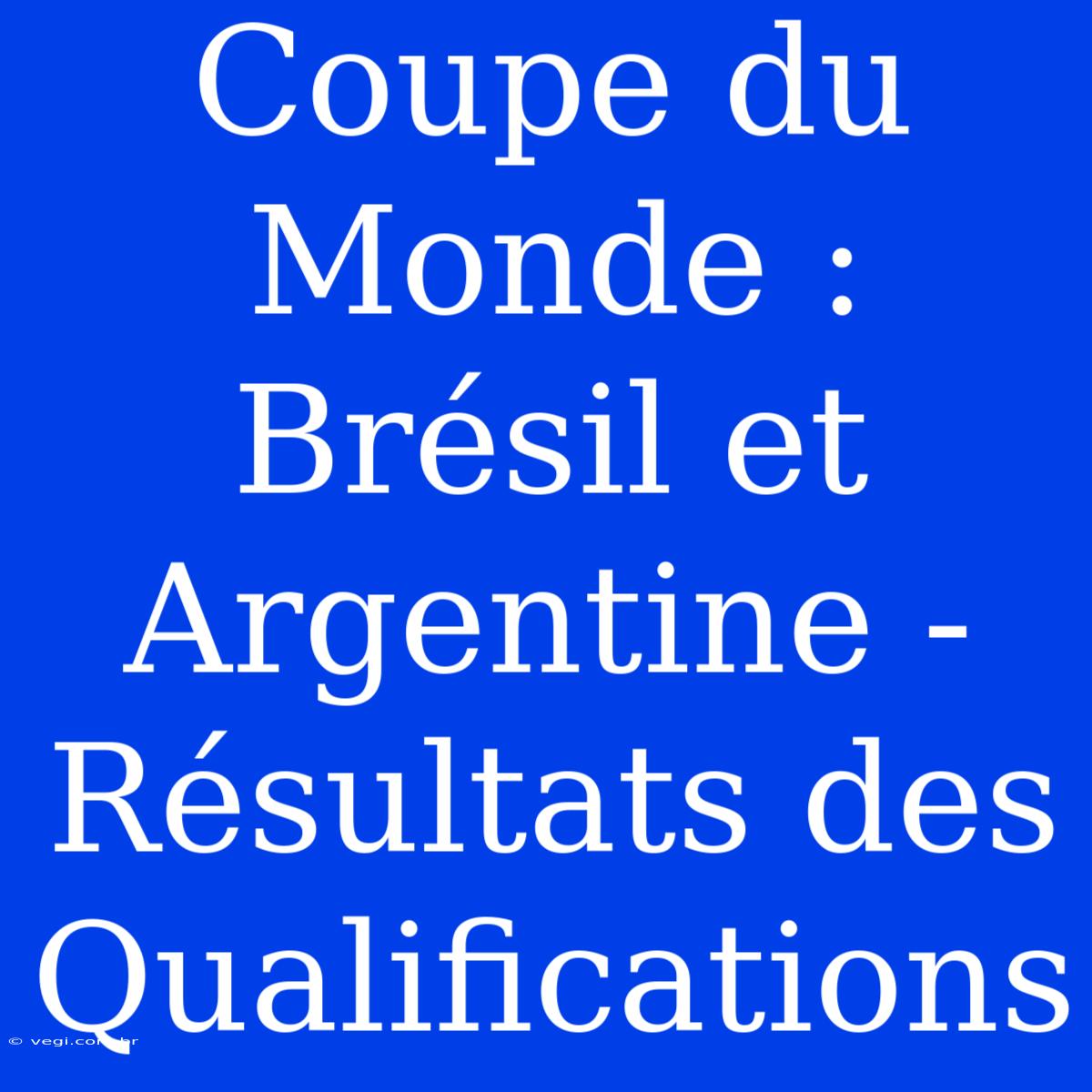 Coupe Du Monde : Brésil Et Argentine - Résultats Des Qualifications