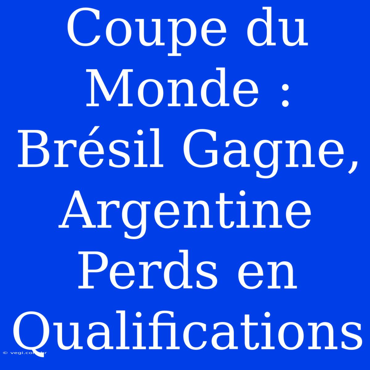 Coupe Du Monde : Brésil Gagne, Argentine Perds En Qualifications