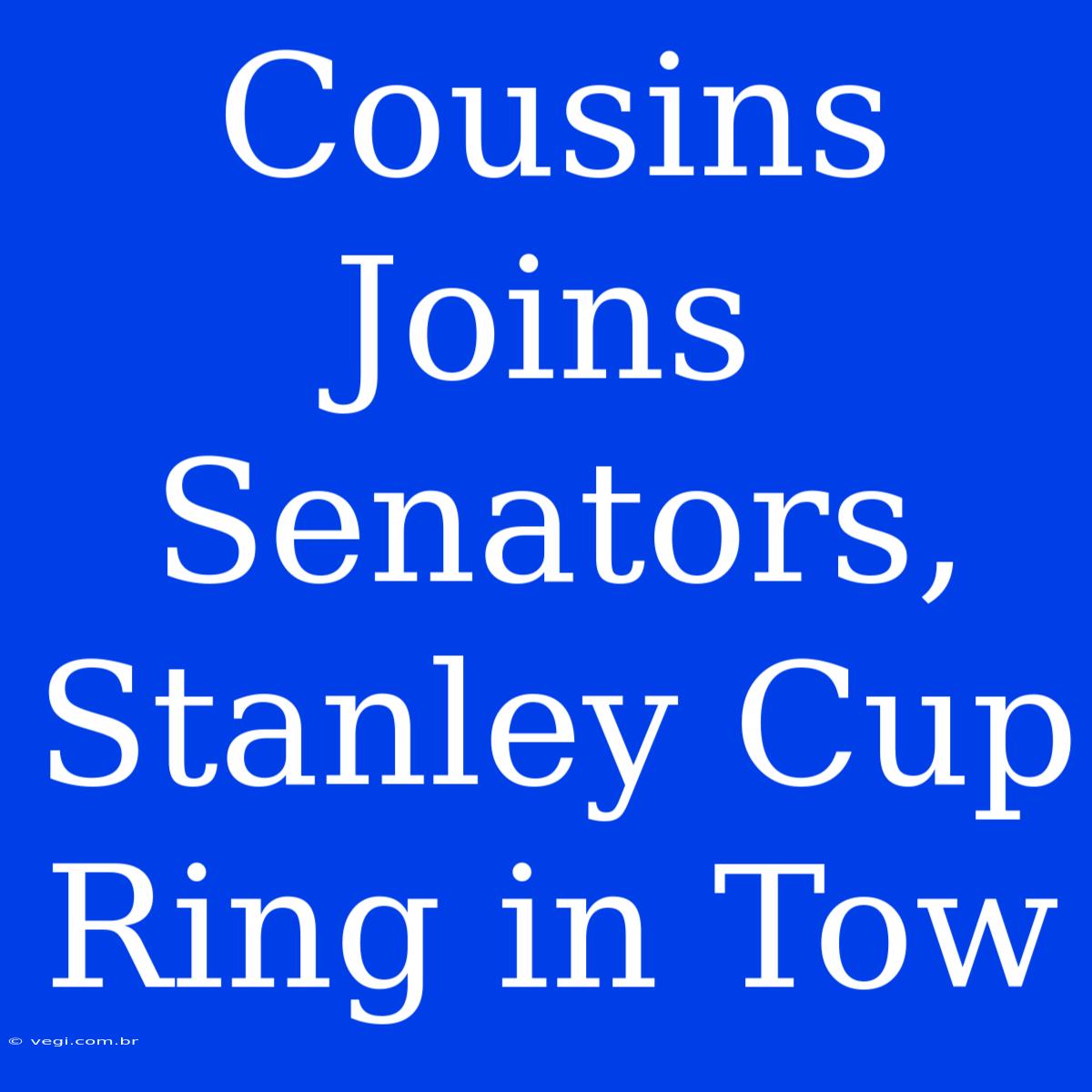 Cousins Joins Senators, Stanley Cup Ring In Tow