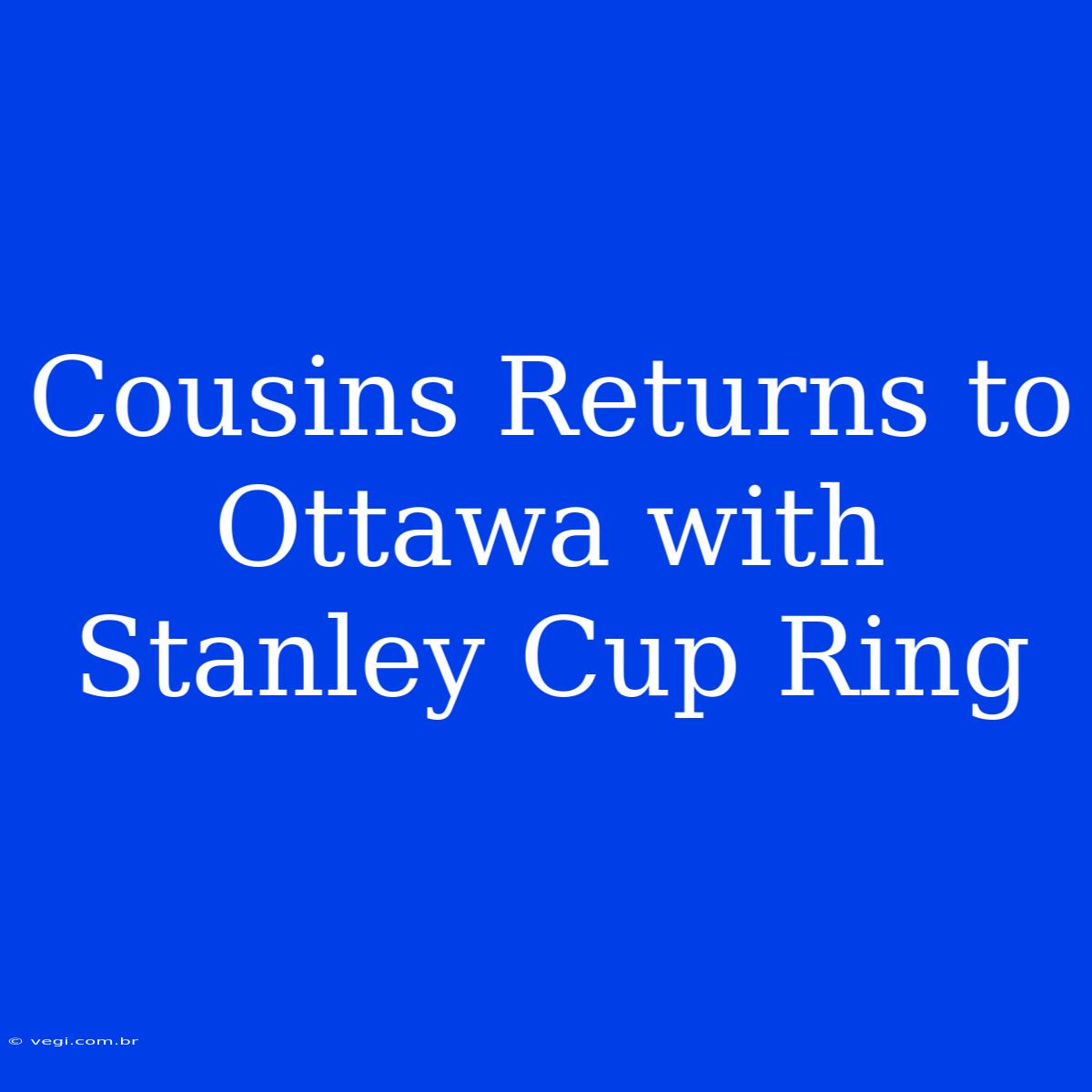 Cousins Returns To Ottawa With Stanley Cup Ring