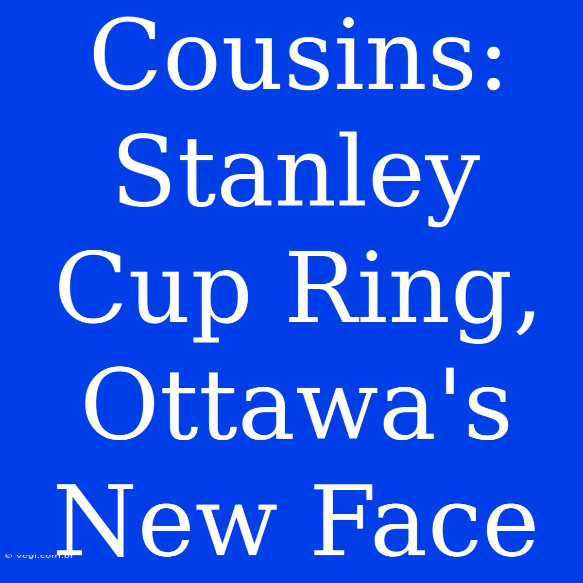 Cousins: Stanley Cup Ring, Ottawa's New Face