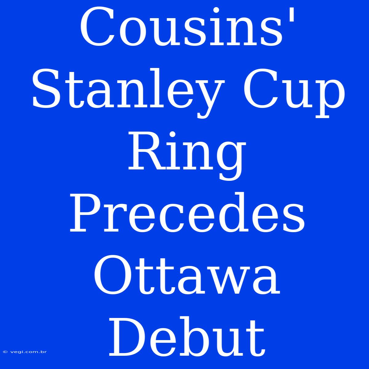 Cousins' Stanley Cup Ring Precedes Ottawa Debut