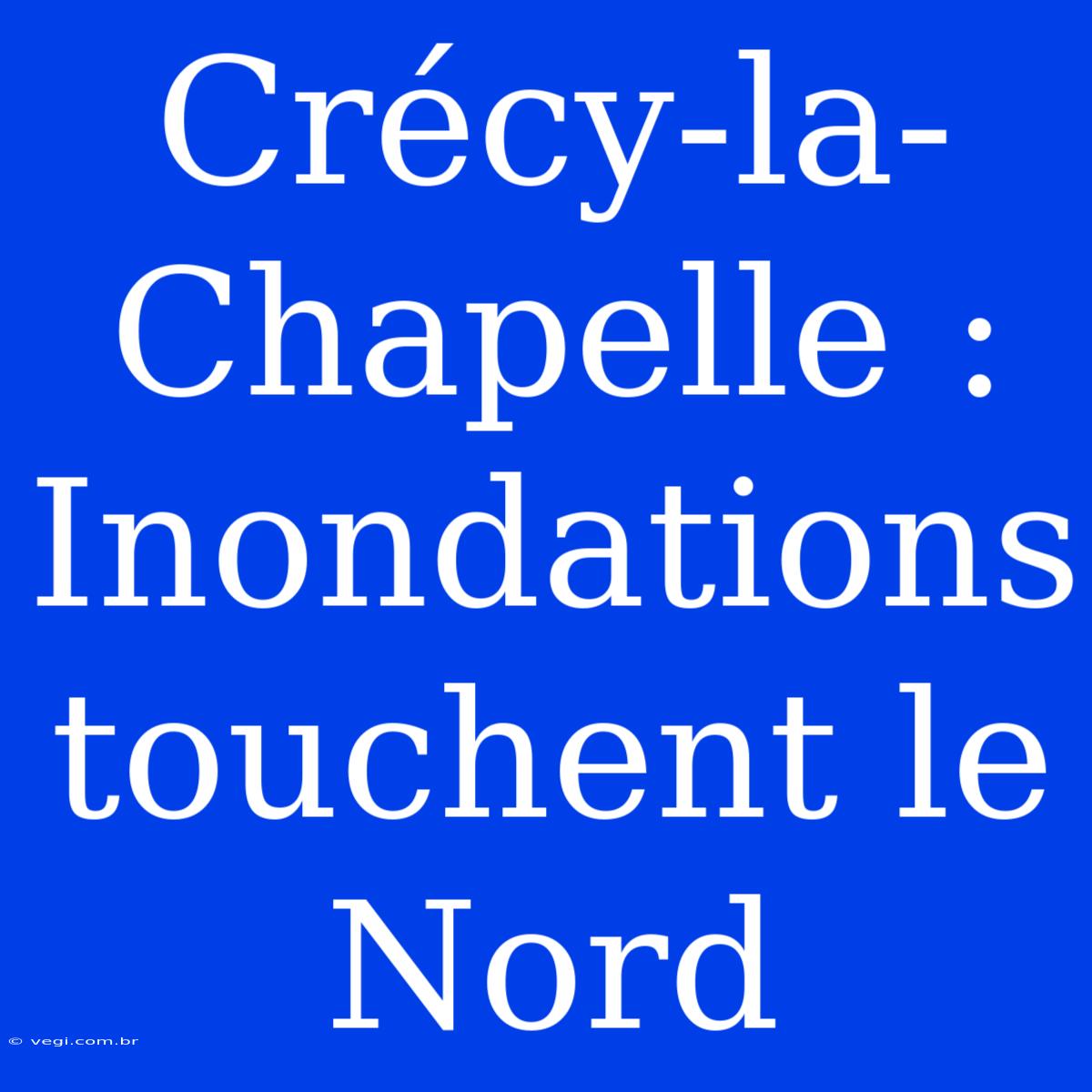 Crécy-la-Chapelle : Inondations Touchent Le Nord 