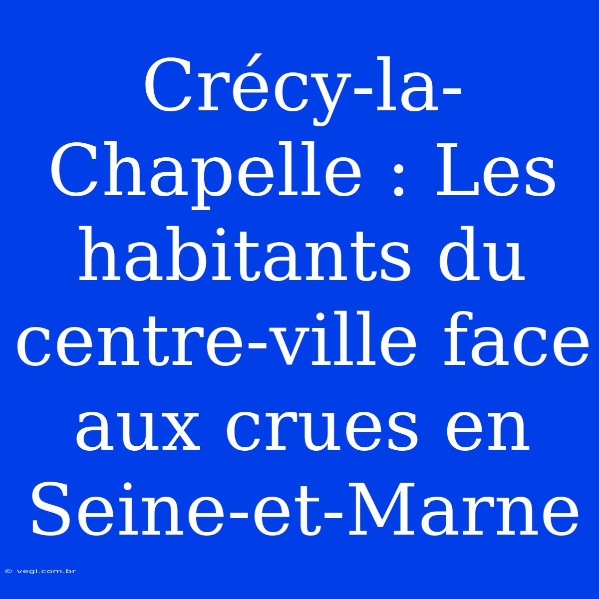 Crécy-la-Chapelle : Les Habitants Du Centre-ville Face Aux Crues En Seine-et-Marne