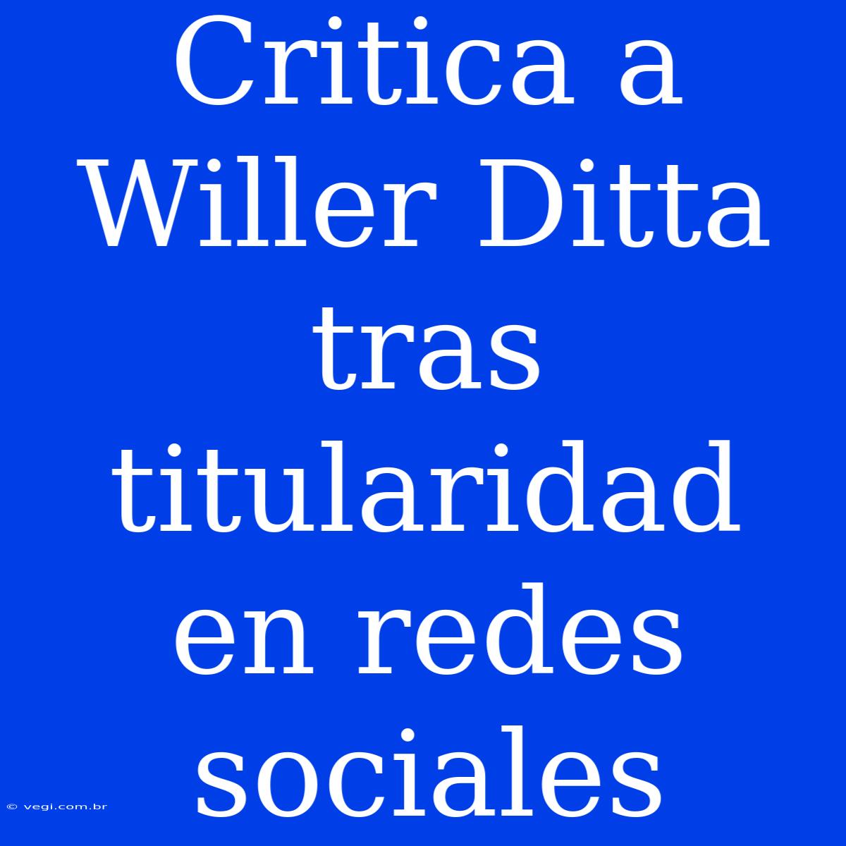 Critica A Willer Ditta Tras Titularidad En Redes Sociales