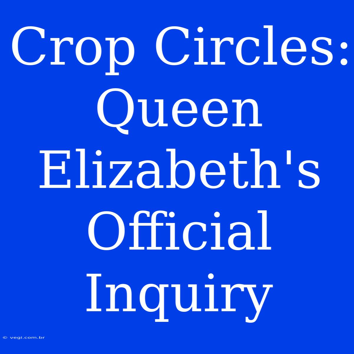 Crop Circles: Queen Elizabeth's Official Inquiry