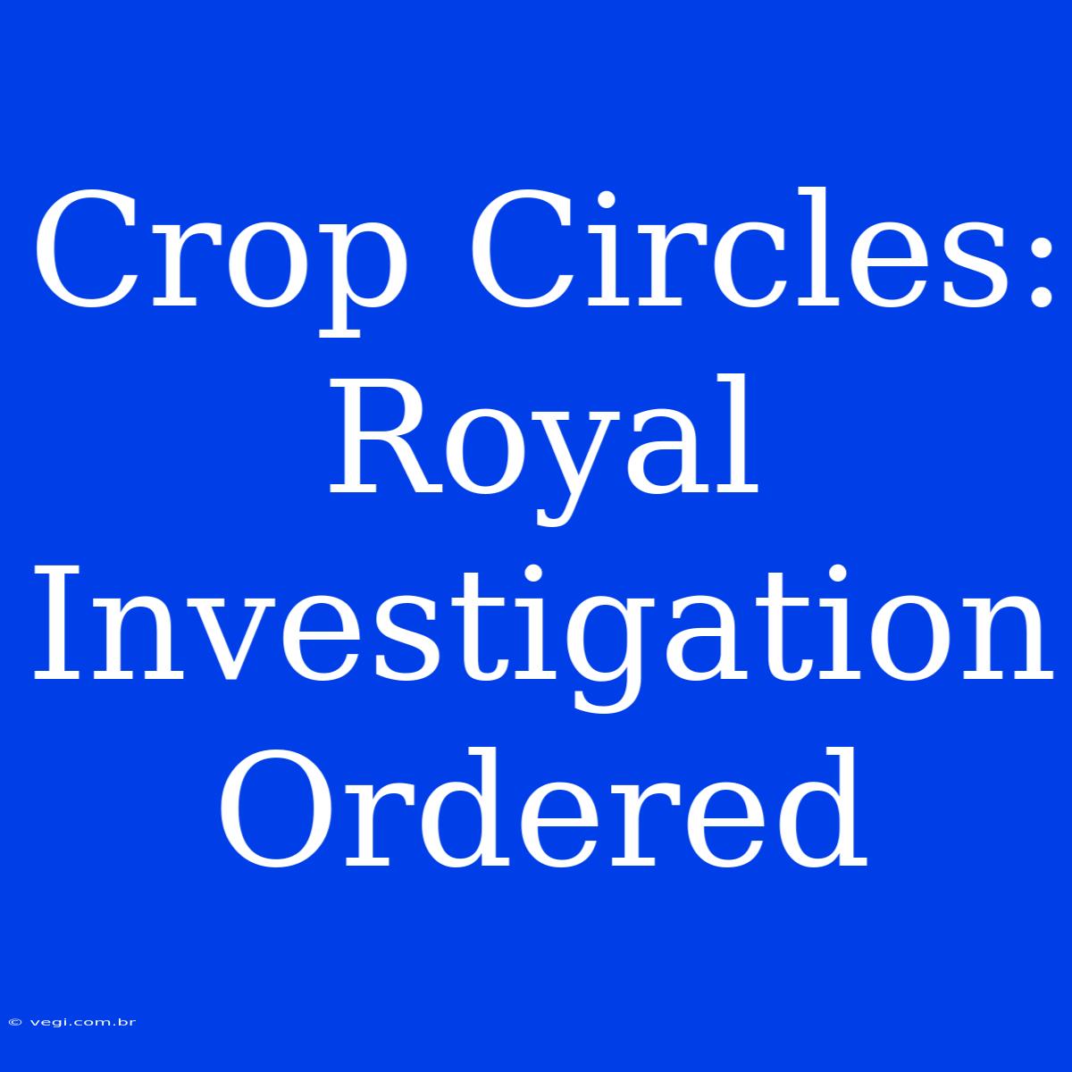 Crop Circles: Royal Investigation Ordered