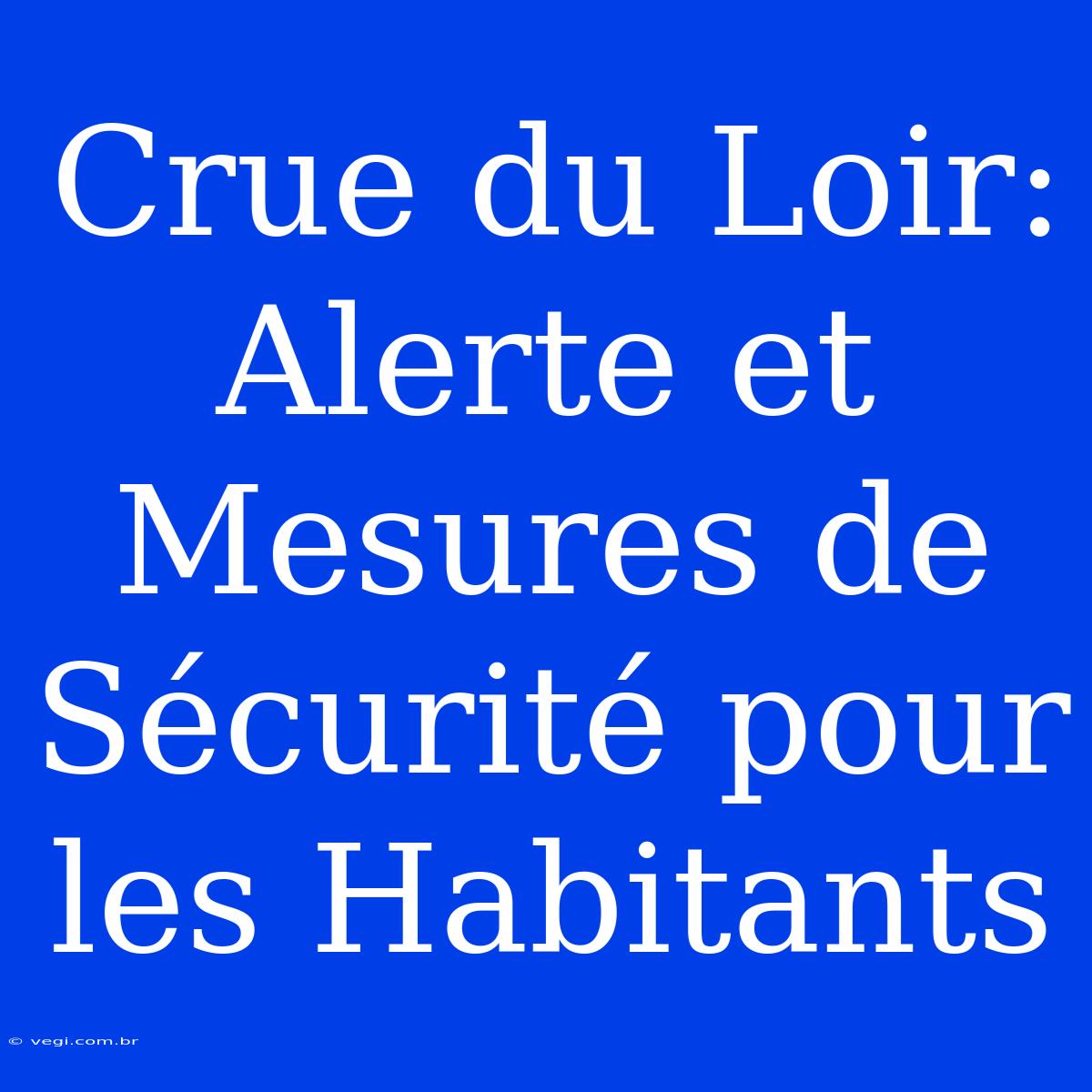 Crue Du Loir: Alerte Et Mesures De Sécurité Pour Les Habitants