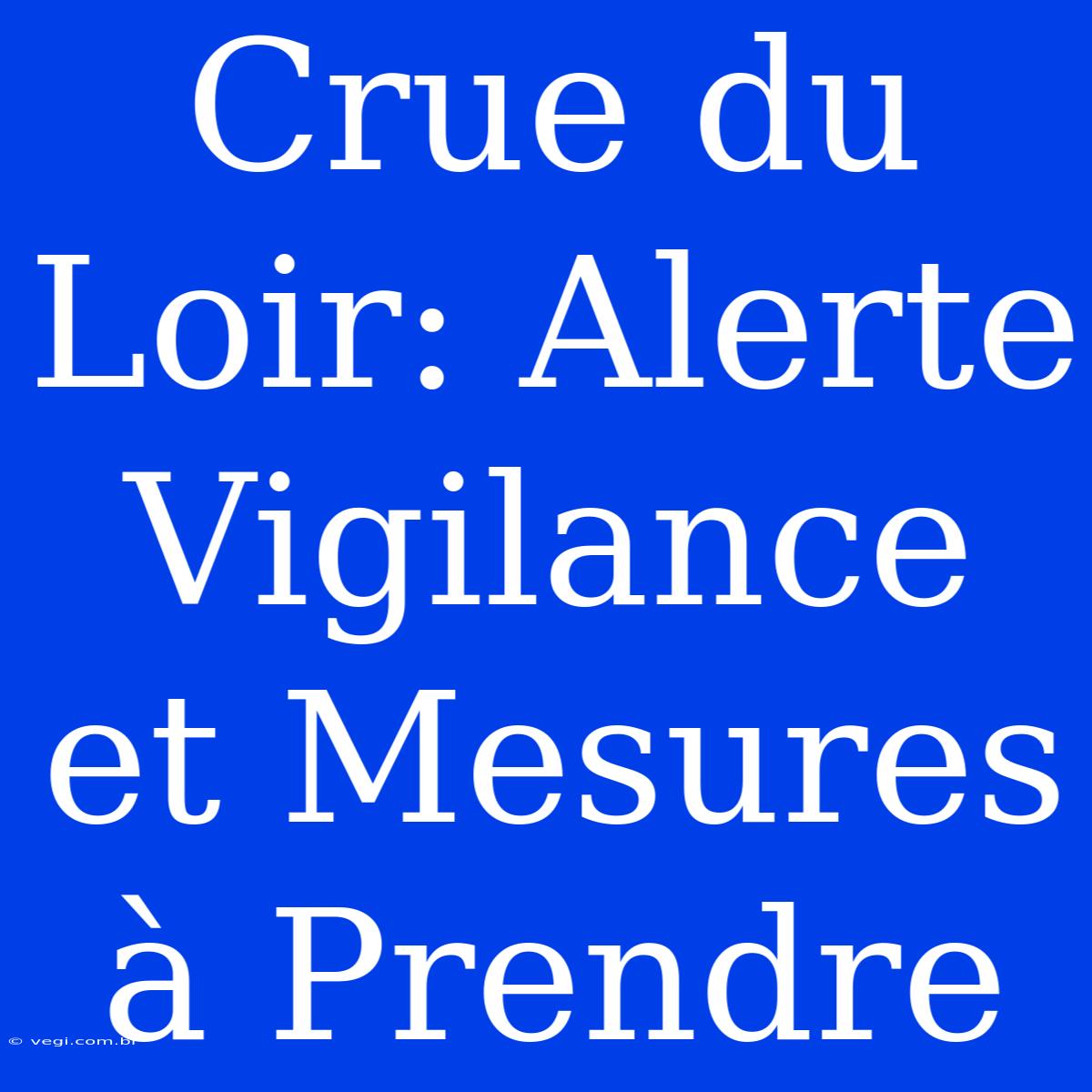 Crue Du Loir: Alerte Vigilance Et Mesures À Prendre