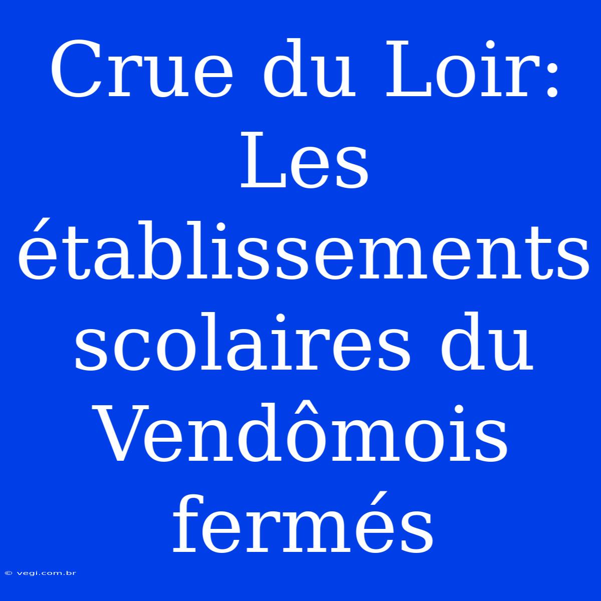 Crue Du Loir: Les Établissements Scolaires Du Vendômois Fermés