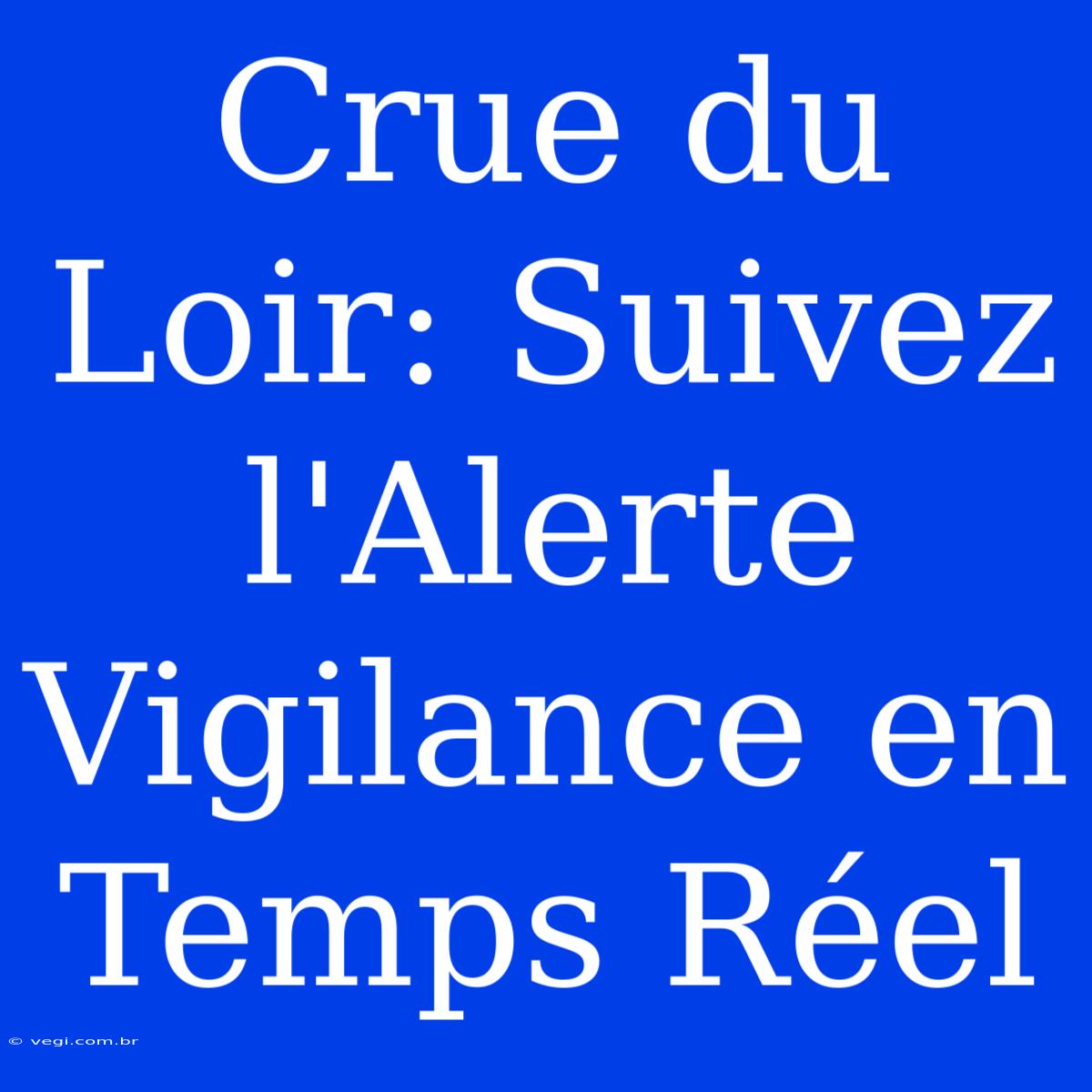 Crue Du Loir: Suivez L'Alerte Vigilance En Temps Réel