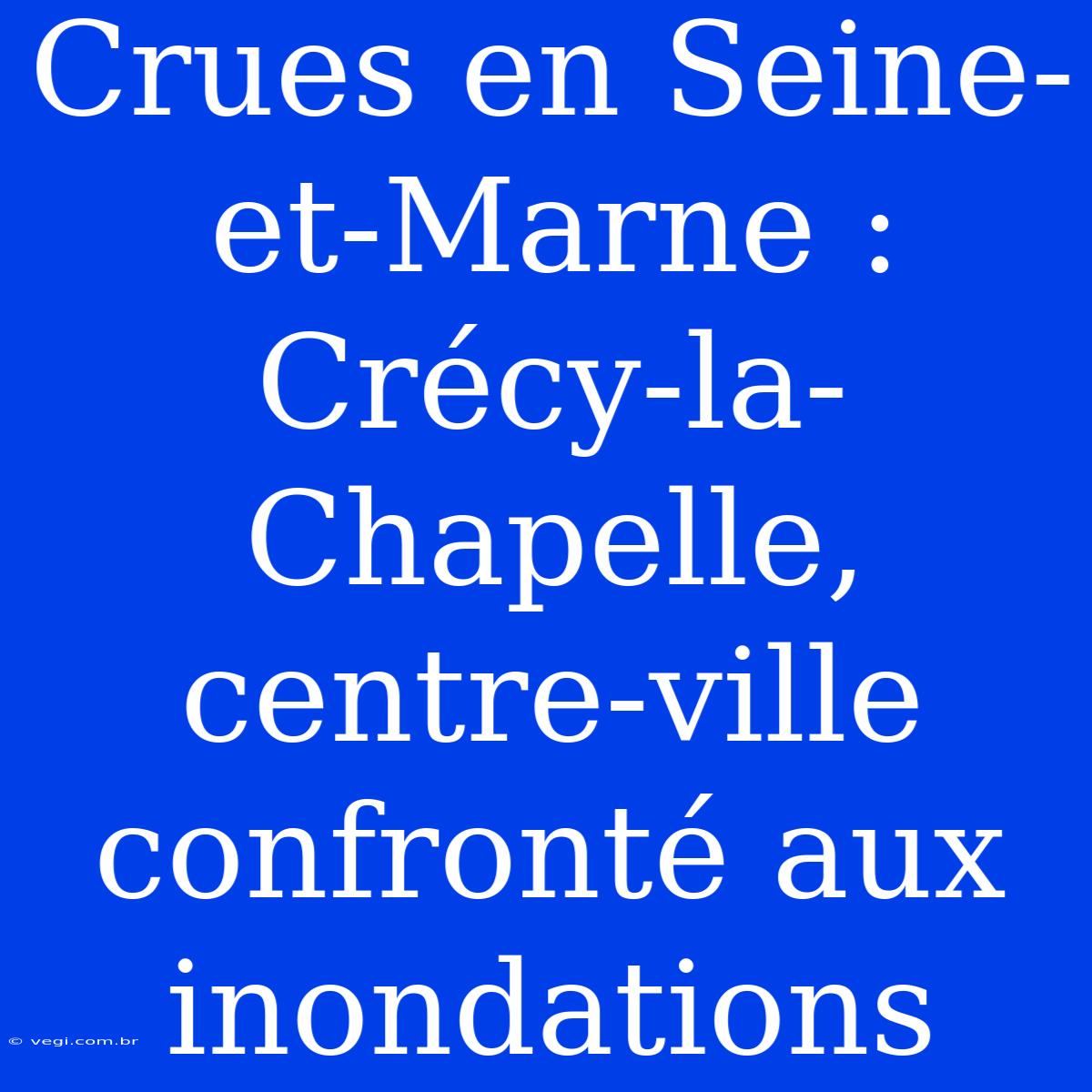 Crues En Seine-et-Marne : Crécy-la-Chapelle, Centre-ville Confronté Aux Inondations