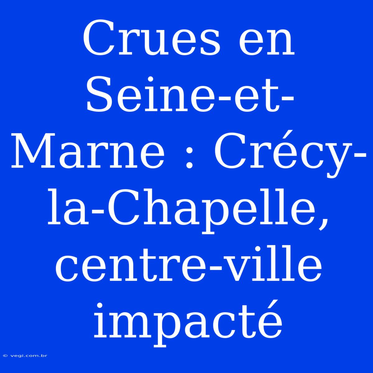 Crues En Seine-et-Marne : Crécy-la-Chapelle, Centre-ville Impacté