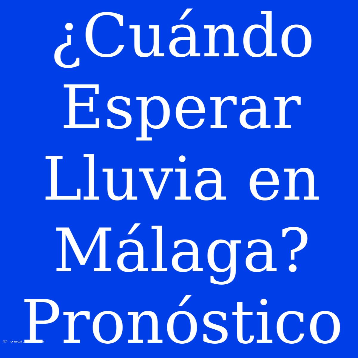 ¿Cuándo Esperar Lluvia En Málaga? Pronóstico 