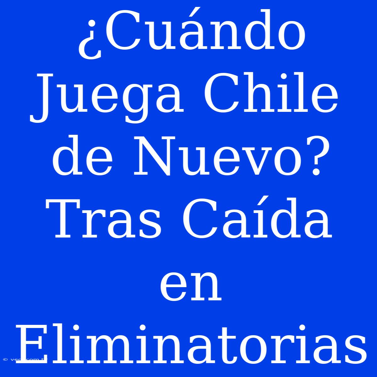 ¿Cuándo Juega Chile De Nuevo? Tras Caída En Eliminatorias