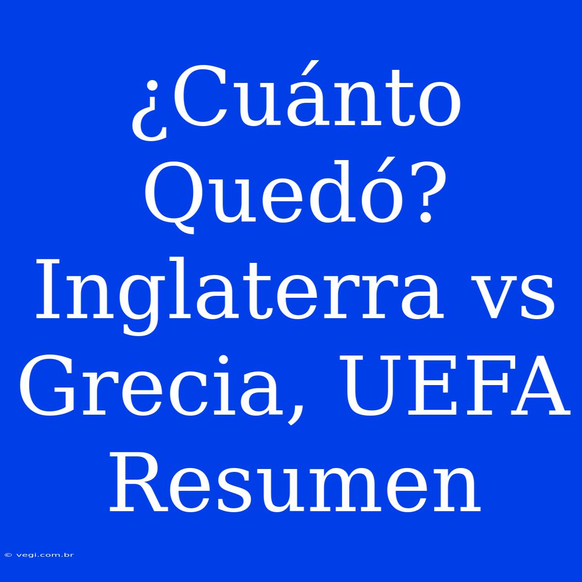 ¿Cuánto Quedó? Inglaterra Vs Grecia, UEFA Resumen