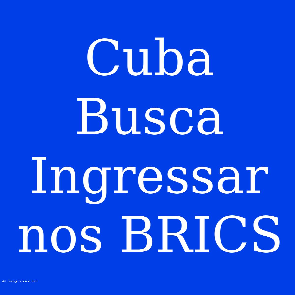 Cuba Busca Ingressar Nos BRICS