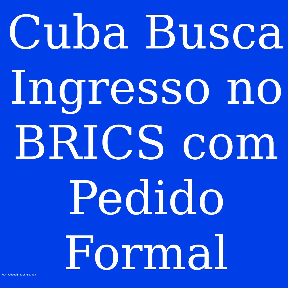 Cuba Busca Ingresso No BRICS Com Pedido Formal