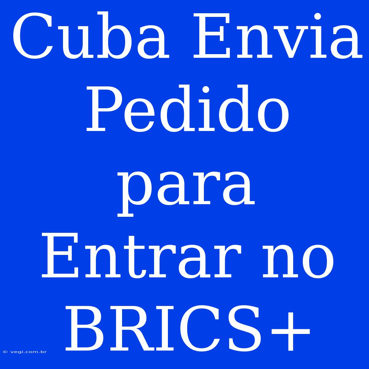 Cuba Envia Pedido Para Entrar No BRICS+