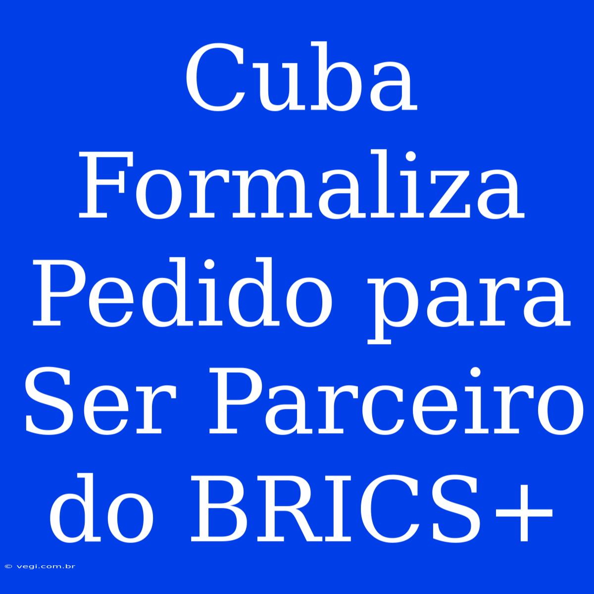 Cuba Formaliza Pedido Para Ser Parceiro Do BRICS+