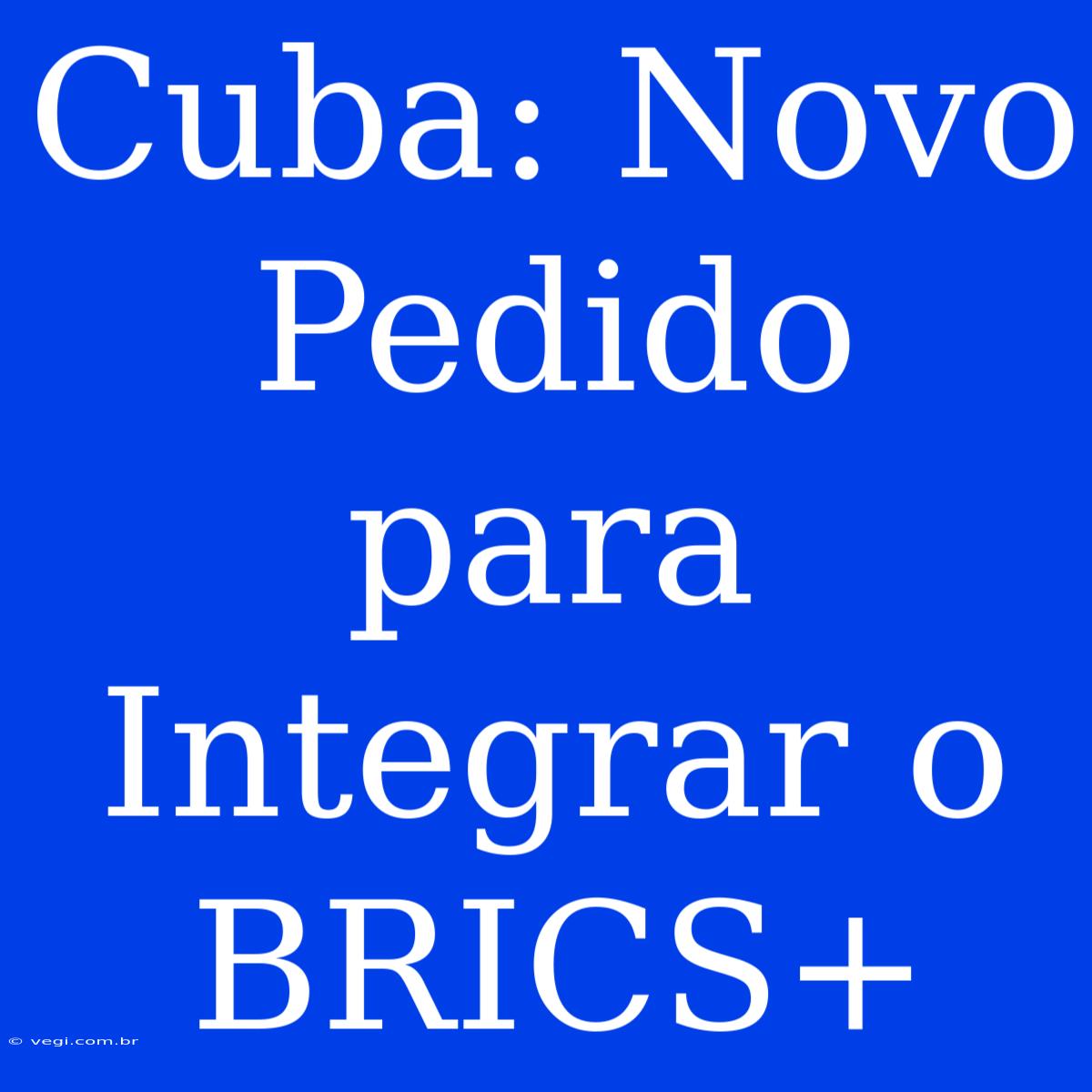 Cuba: Novo Pedido Para Integrar O BRICS+ 