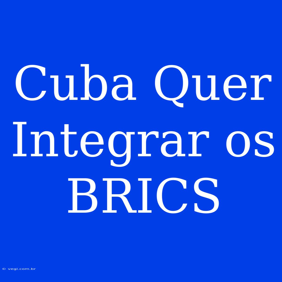 Cuba Quer Integrar Os BRICS