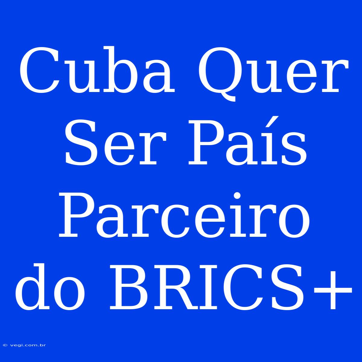 Cuba Quer Ser País Parceiro Do BRICS+