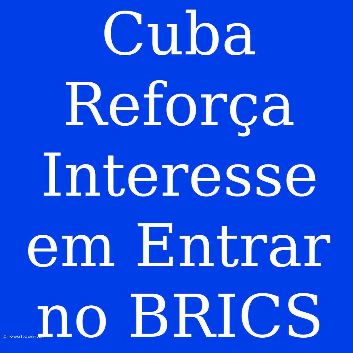 Cuba Reforça Interesse Em Entrar No BRICS