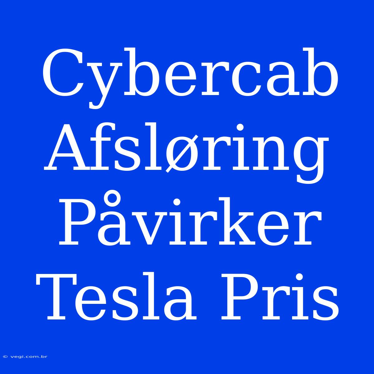 Cybercab Afsløring Påvirker Tesla Pris