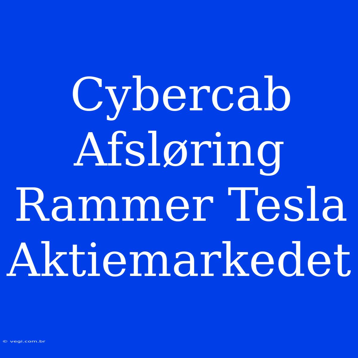 Cybercab Afsløring Rammer Tesla Aktiemarkedet