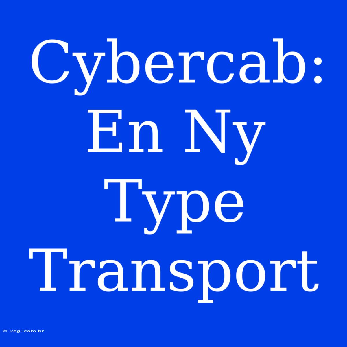 Cybercab: En Ny Type Transport