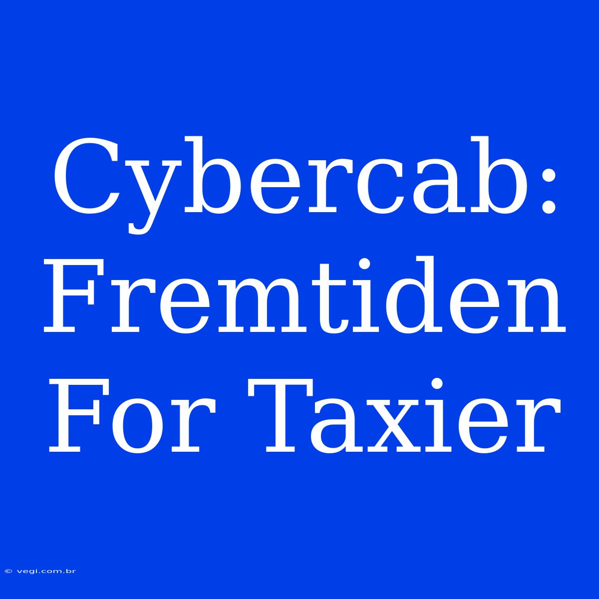 Cybercab: Fremtiden For Taxier