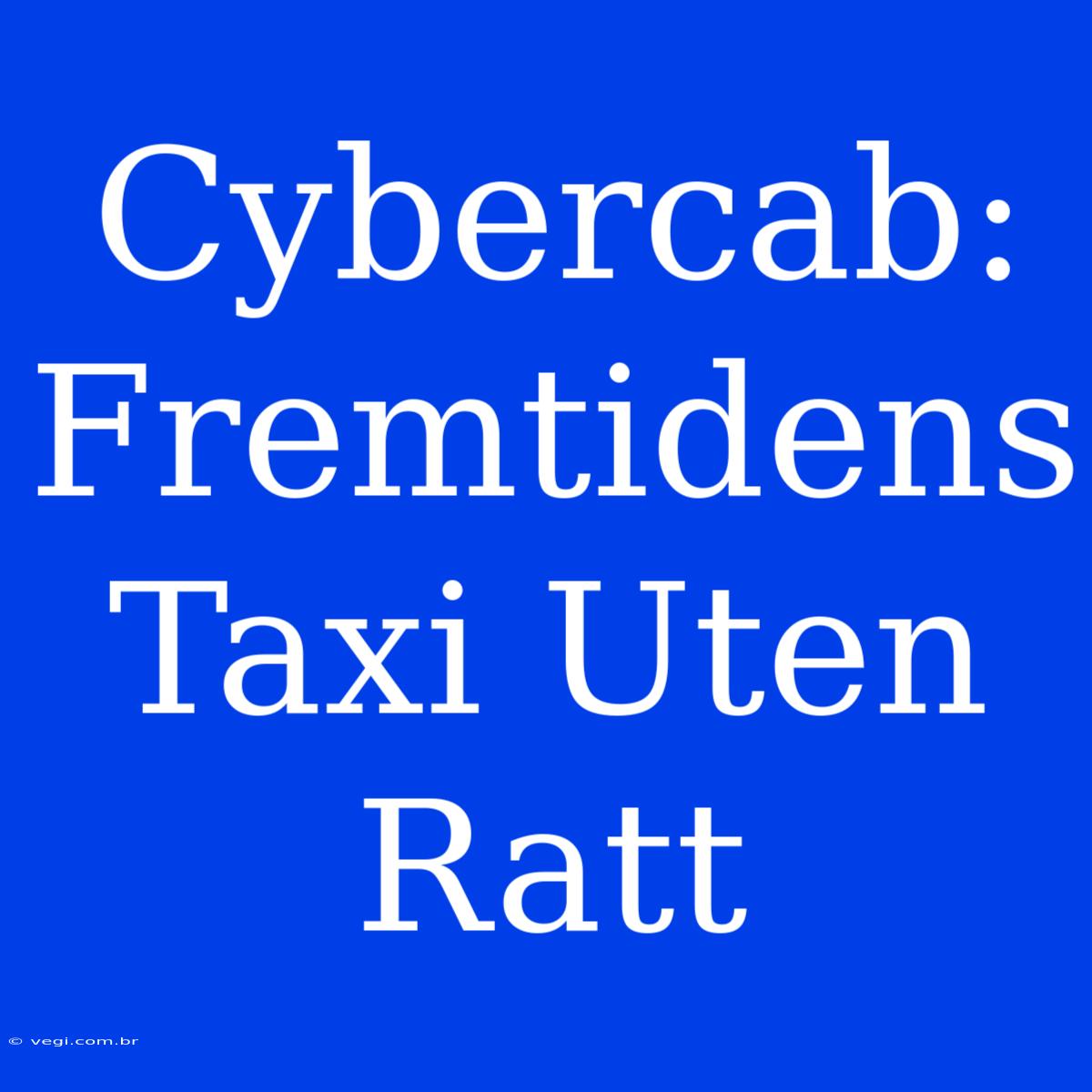 Cybercab: Fremtidens Taxi Uten Ratt