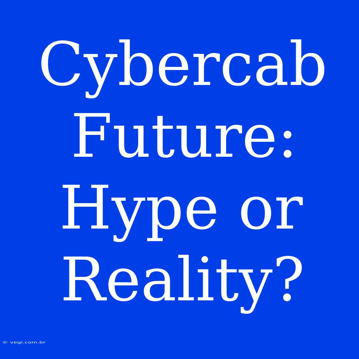 Cybercab Future: Hype Or Reality?