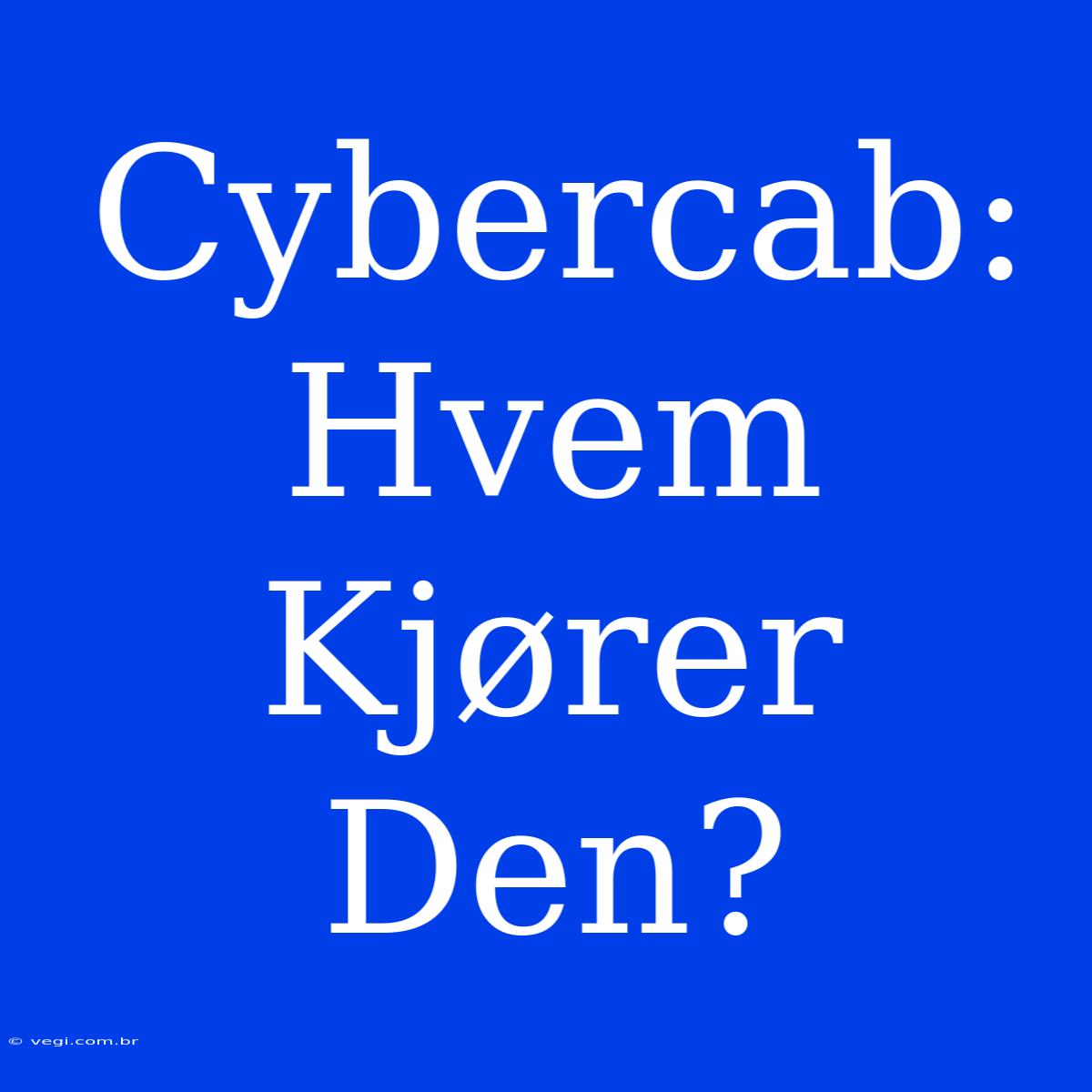 Cybercab: Hvem Kjører Den?