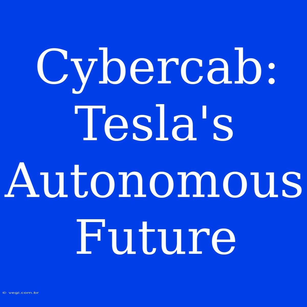 Cybercab:  Tesla's Autonomous Future