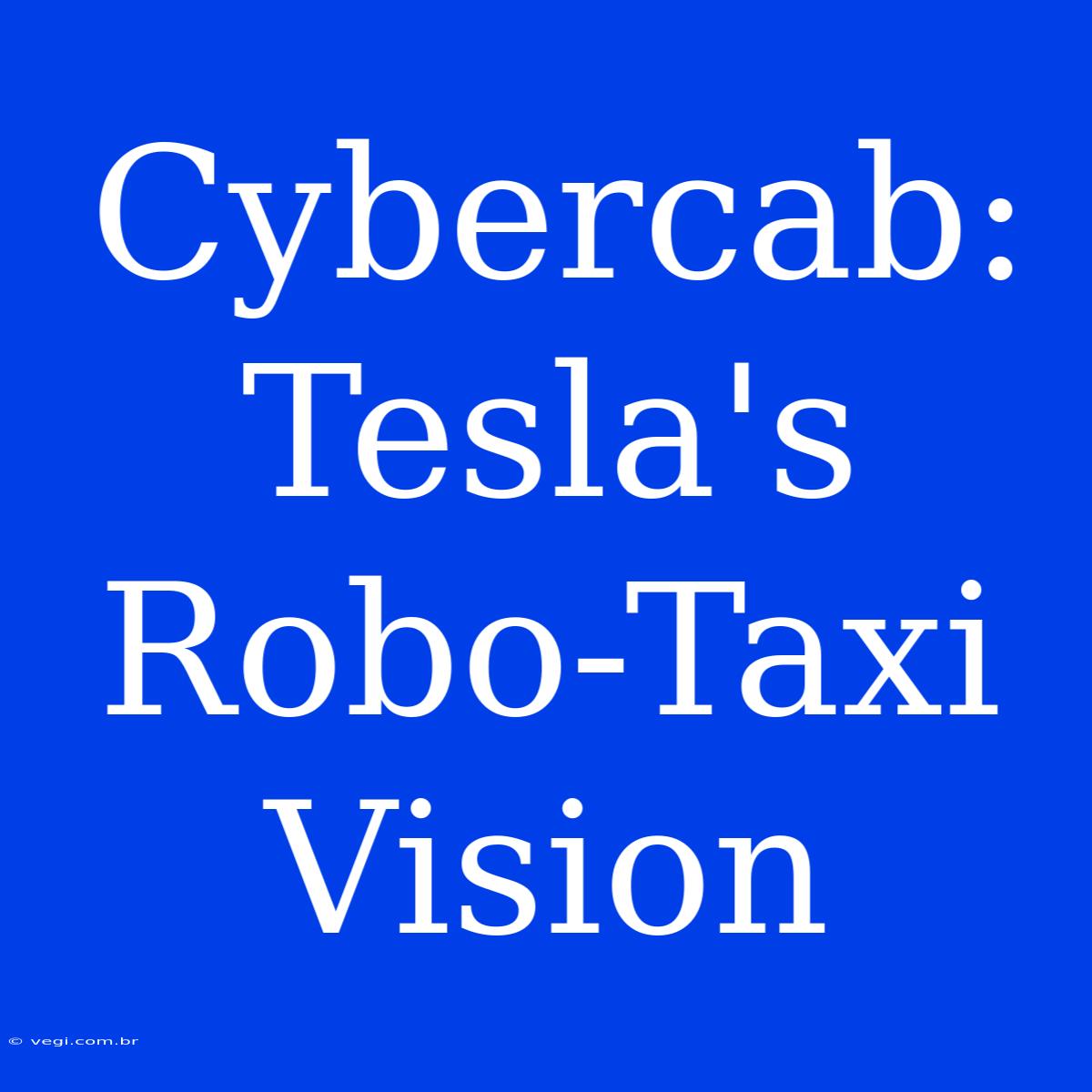 Cybercab:  Tesla's Robo-Taxi Vision 