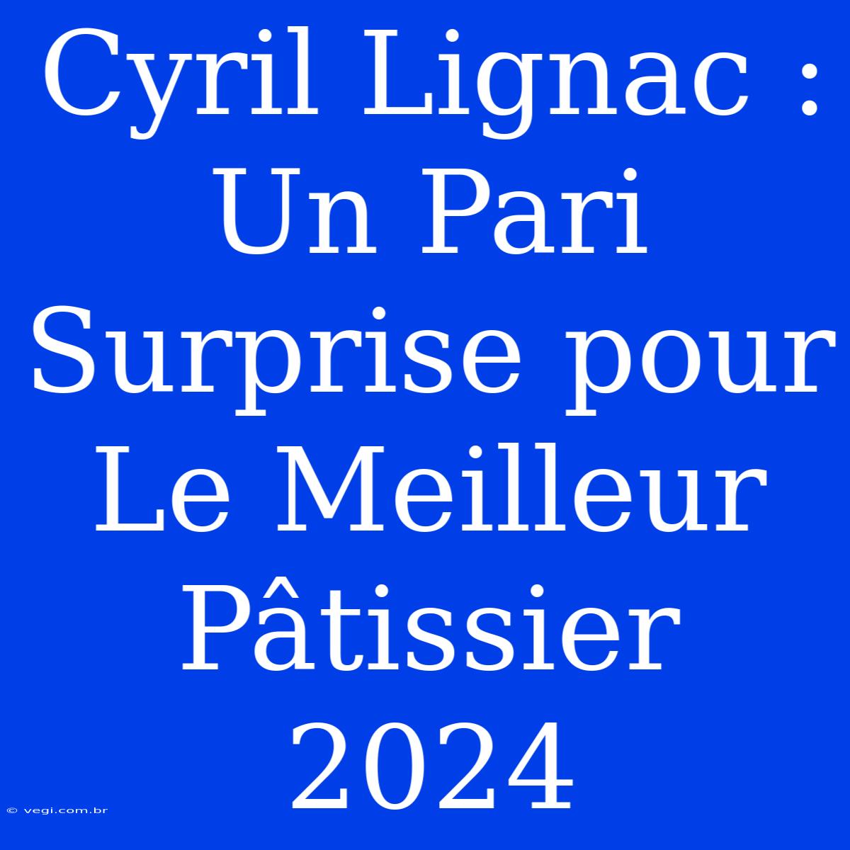 Cyril Lignac : Un Pari Surprise Pour Le Meilleur Pâtissier 2024