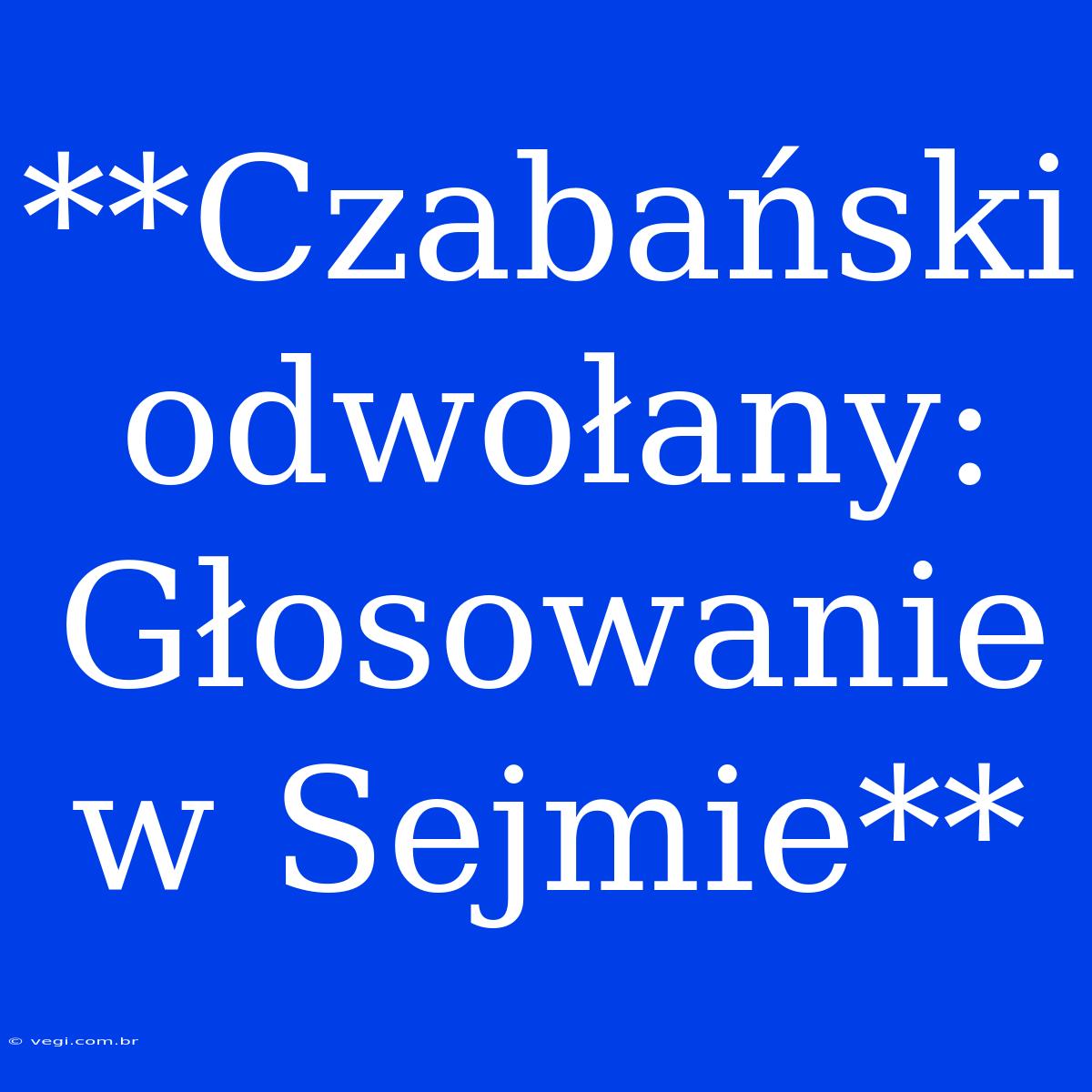 **Czabański Odwołany: Głosowanie W Sejmie**