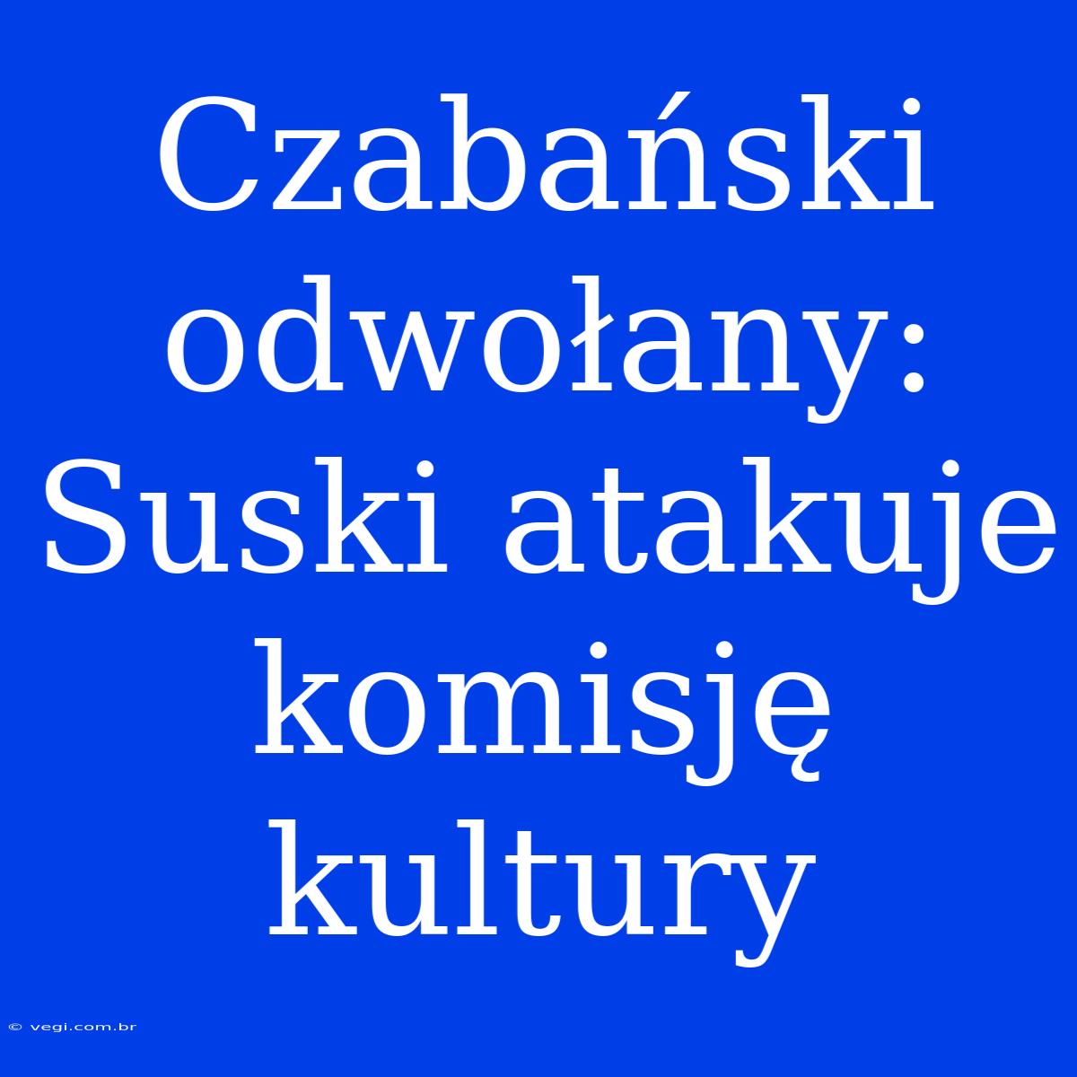 Czabański Odwołany: Suski Atakuje Komisję Kultury