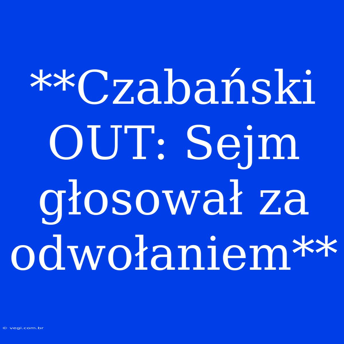 **Czabański OUT: Sejm Głosował Za Odwołaniem**