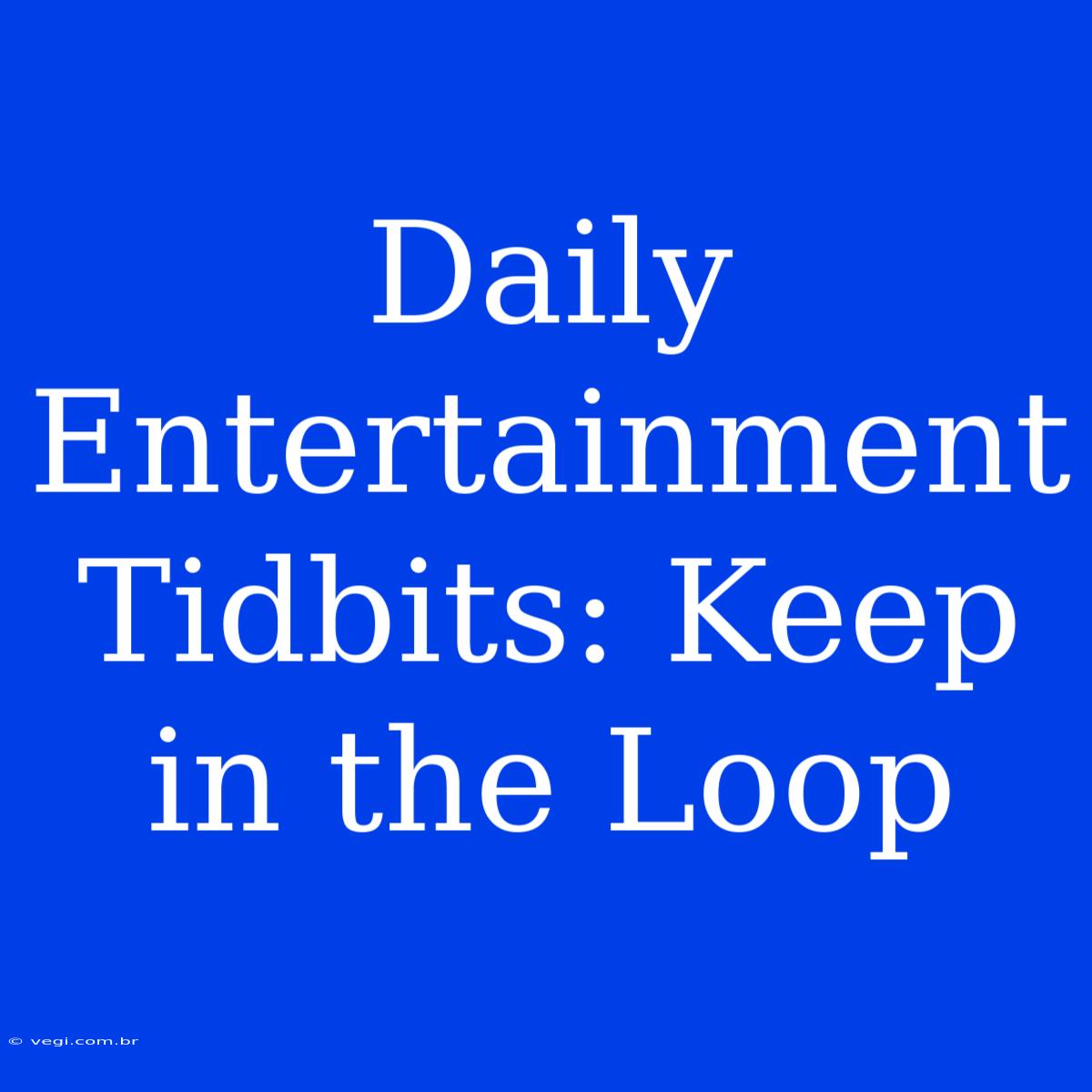 Daily Entertainment Tidbits: Keep In The Loop