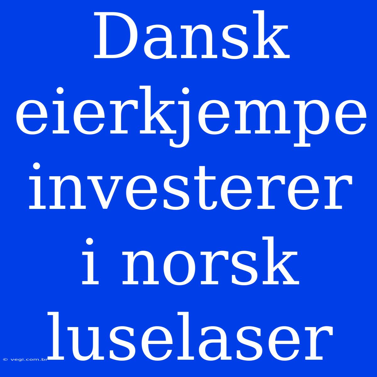 Dansk Eierkjempe Investerer I Norsk Luselaser